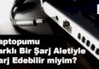 Laptopumu Farklı Bir Şarj Aletiyle Şarj Edebilir miyim?