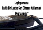 Laptopumuzda Farklı Bir Laptop Şarj Cihazını Kullanmak doğru mudur?