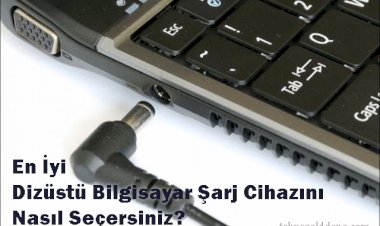 En İyi Laptop Şarj Cihazını Nasıl Seçersiniz?
