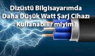 Laptopumda Daha Düşük Watt Şarj Cihazı Kullanabilir miyim?