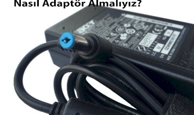 Dizüstü Bilgisayarlarımıza Nasıl Adaptör Almalıyız?