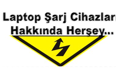 Laptop Şarj Cihazları Hakkında Herşey...