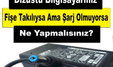 Dizüstü Bilgisayarınız Fişe Takılıysa Ama Şarj Olmuyorsa Ne Yapmalısınız?